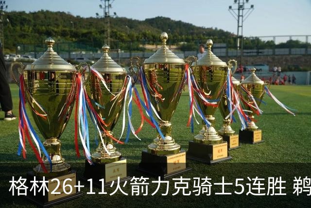格林26+11火箭力克骑士5连胜 鹈鹕大胜开拓者