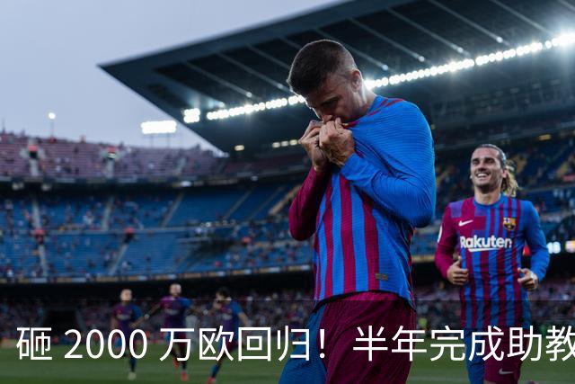 砸 2000 万欧回归！半年完成助教到蓝月主帅蜕变，英超今夏换帅引连锁风暴