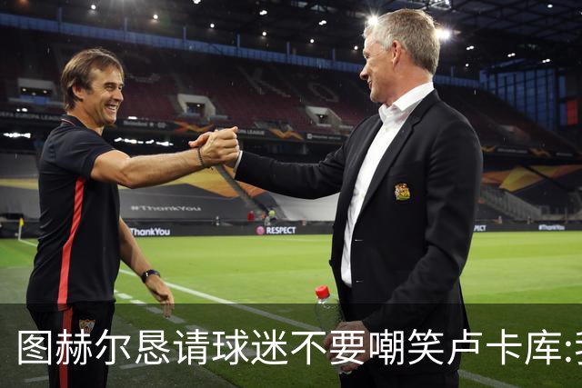 图赫尔恳请球迷不要嘲笑卢卡库:我们一定要保护他
